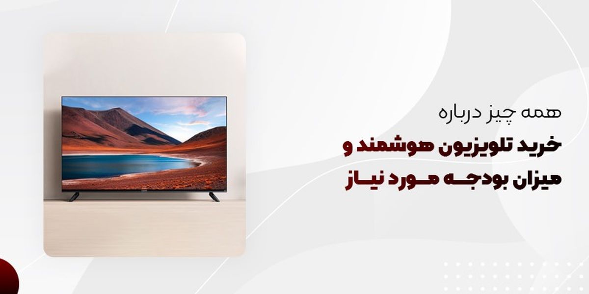 همه چیز درباره خرید تلویزیون هوشمند و میزان بودجه مورد نیاز