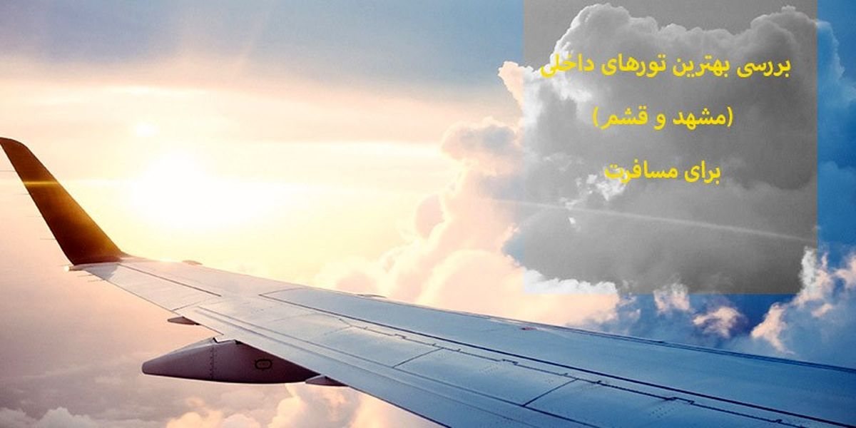 بررسی بهترین تورهای داخلی (مشهد و قشم) برای مسافرت